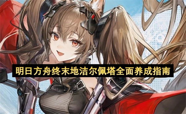 明日方舟终末地洁尔佩塔全维度养成指南