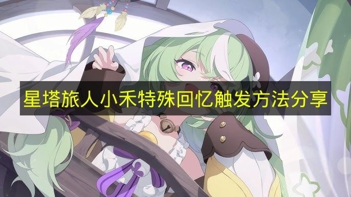 《星塔旅人》小禾特殊回忆触发技巧分享