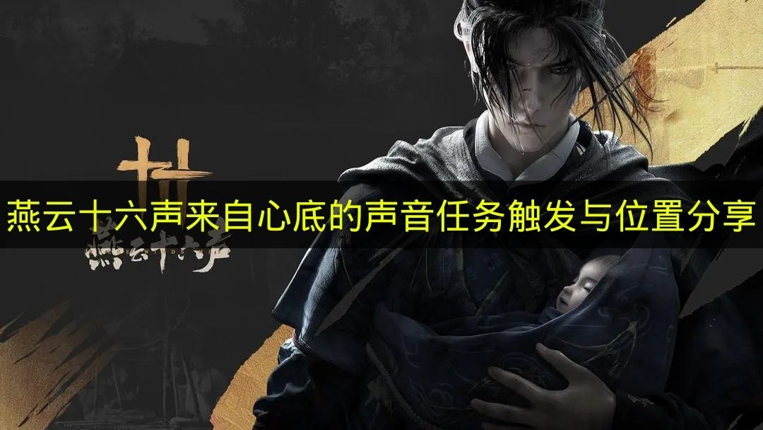 《燕云十六声》&ldquo;来自心底的声音&rdquo;任务触发条件及位置分享
