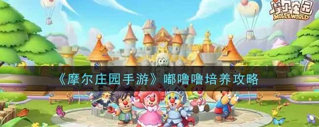 摩尔庄园手游里的嘟噜噜值得入手吗？这份嘟噜噜培养指南请收好