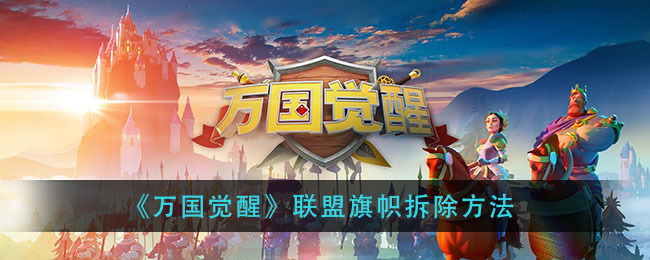 万国觉醒里联盟旗帜要怎么拆除？有哪些拆除联盟旗帜的方法呢