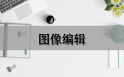 图像编辑全攻略-哪个图像编辑工具更出色