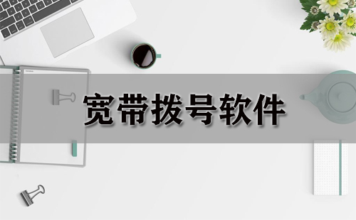 宽带拨号软件汇总-哪款宽带拨号软件更出色