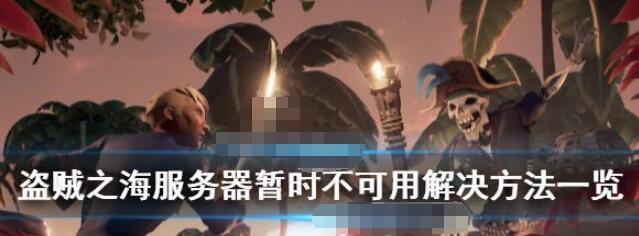 盗贼之海服务器暂时无法访问该如何处理盗贼之海服务器暂时无法访问的解决办法汇总