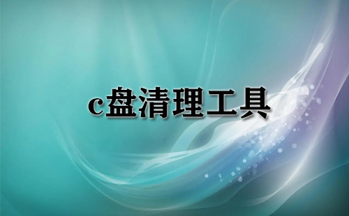 c盘清理工具汇总-c盘清理工具哪个更优