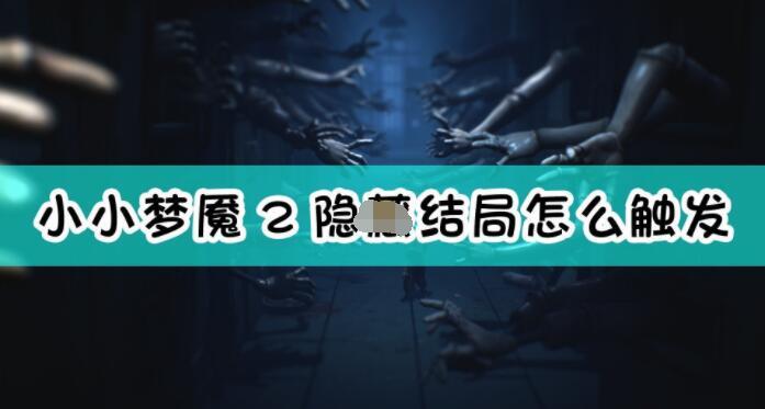 《小小梦魇2》隐藏结局的触发方法是什么达成《小小梦魇2》隐藏结局需要哪些条件