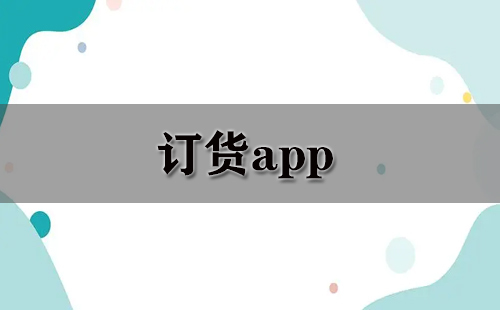 订货类APP汇总-哪款订货APP更值得选择