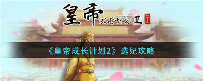 皇帝成长计划2选妃的方法是什么？皇帝成长计划2选妃的实用攻略