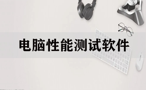 电脑性能测试软件汇总-哪款电脑性能测试软件更出色