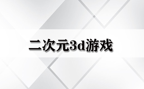 二次元3D游戏汇总-二次元3D游戏推荐指南