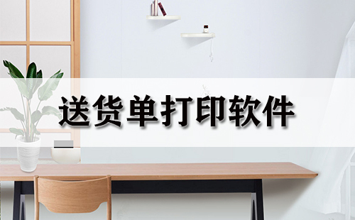 送货单打印软件汇总-哪款送货单打印软件更出色