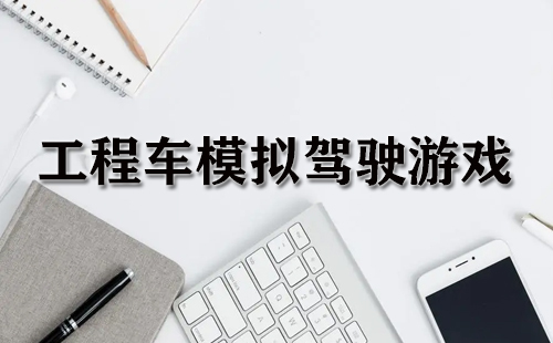 工程车模拟驾驶游戏合集-工程车模拟驾驶游戏推荐