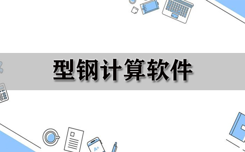型钢计算软件汇总-哪款型钢计算软件更出色
