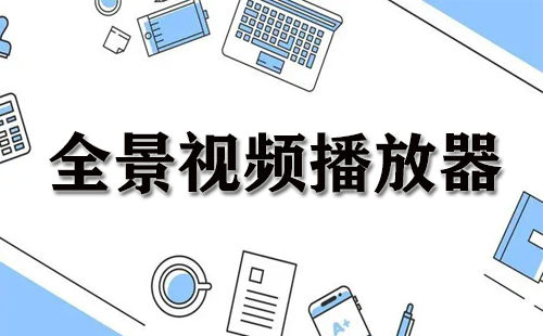 全景视频播放器汇总-哪款全景视频播放器更出色