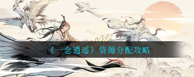 一念逍遥的资源该怎么分配？这里有一份资源分配攻略