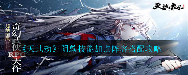 天地劫阴歙强度如何？天地劫阴歙技能加点与阵容搭配指南