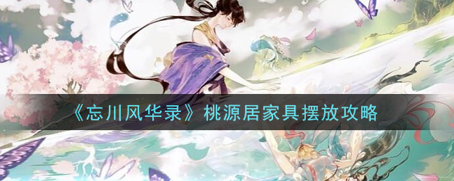 忘川风华录桃源居的家具该如何摆放？有哪些实用的摆放技巧呢