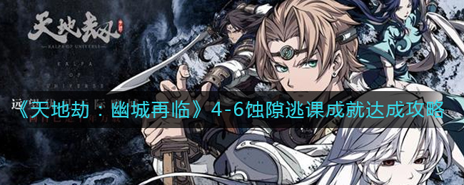 天地劫幽城再临4-6蚀隙逃课成就的达成方法是什么？天地劫：幽城再临4-6蚀隙逃课成就攻略指南