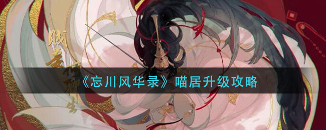 忘川风华录里喵居该如何升级？喵居的升级方式是怎样的