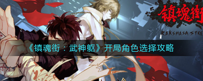 镇魂街武神躯开局选哪个角色好？镇魂街：武神躯开局角色挑选指南