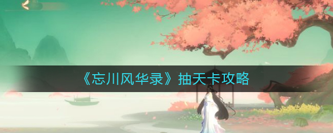 忘川风华录天卡抽取方法是什么？忘川风华录抽取天卡的技巧指南