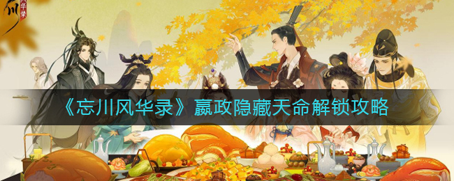 忘川风华录里嬴政的隐藏天命如何开启？忘川风华录嬴政隐藏天命的开启方式