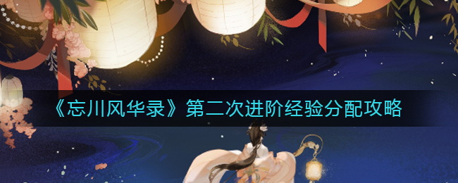 忘川风华录第二次进阶时经验该如何分配？这份忘川风华录第二次进阶经验分配攻略请收好