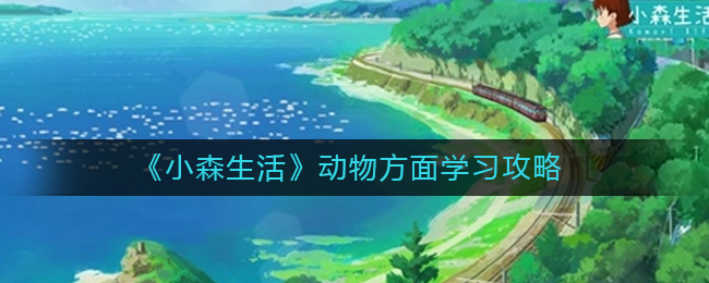 小森生活里关于动物的知识该如何学习？小森生活动物知识学习指南