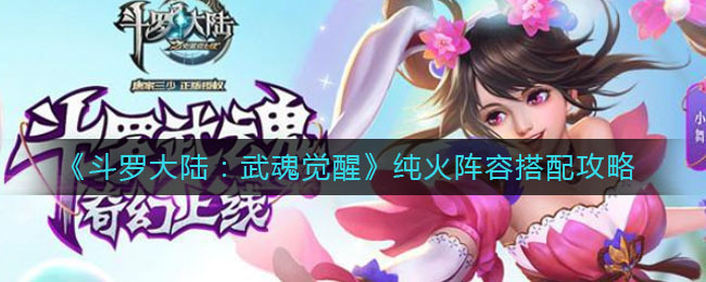 斗罗大陆武魂觉醒里纯火阵容该如何搭配？这里有纯火阵容的搭配推荐
