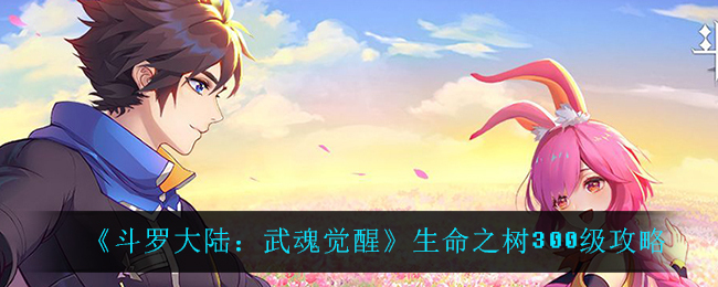 斗罗大陆：武魂觉醒中生命之树如何提升至300级？斗罗大陆：武魂觉醒生命之树达到300级的途径