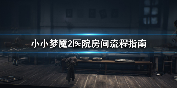 小小梦魇2医院房间的玩法是什么？这里有医院房间的玩法说明