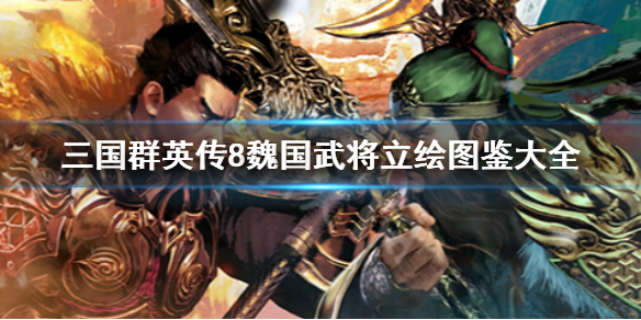 三国群英传8里的魏国武将都有谁三国群英传8魏国武将立绘的完整图鉴