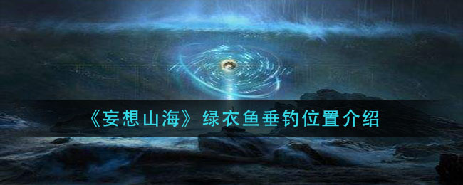 妄想山海中绿色的鱼分布在哪些地方？这里有绿色的鱼的位置说明