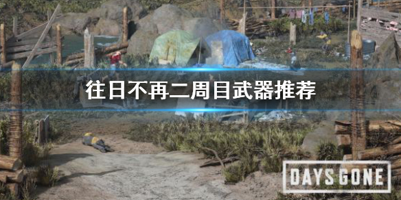 往日不再二周目强力武器推荐二周目该如何挑选武器？