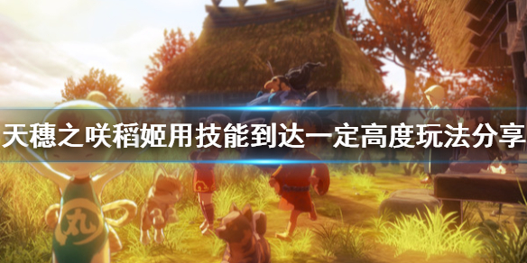 天穗之咲稻姬如何通过使用技能达到指定高度天穗之咲稻姬技能升空至一定高度的操作方法