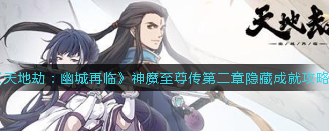 天地劫：幽城再临神魔至尊传第二章的隐藏成就该如何获取？天地劫：幽城再临神魔至尊传第二章隐藏成就的达成途径