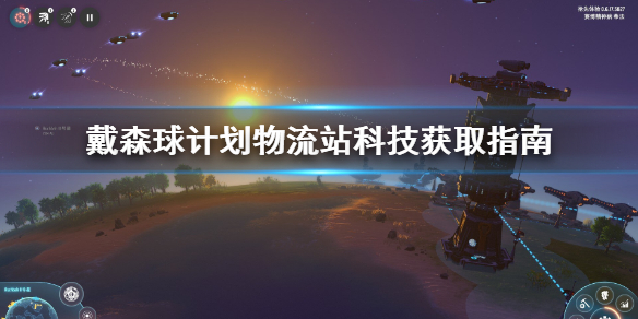 戴森球计划中物流站科技该如何升级？物流站科技在戴森球计划里的升级途径有哪些