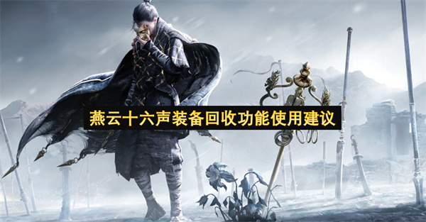 关于燕云十六声装备回收功能的使用建议