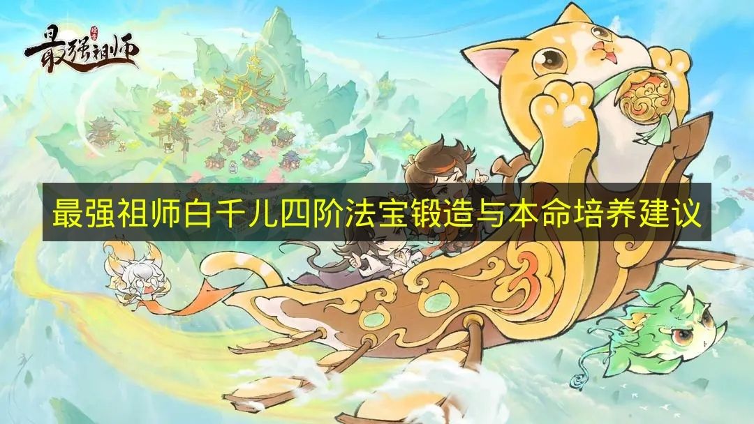 关于《最强祖师》白千儿四阶法宝锻造与本命培养的建议