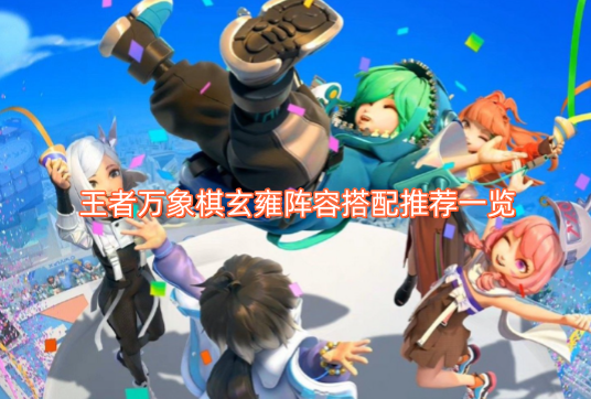 王者万象棋玄雍阵营搭配的实用推荐汇总