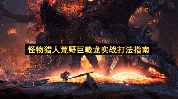 怪物猎人荒野巨戟龙实战攻略技巧汇总