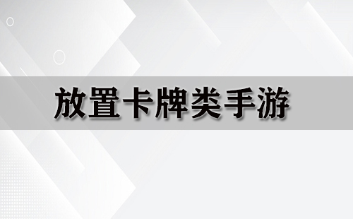 放置卡牌手游合集-哪款放置卡牌手游值得玩