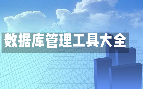 数据库管理工具汇总-哪款数据库管理工具更出色