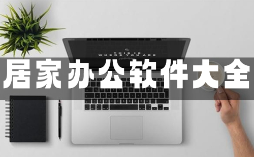 居家办公软件汇总-居家办公软件选哪个合适