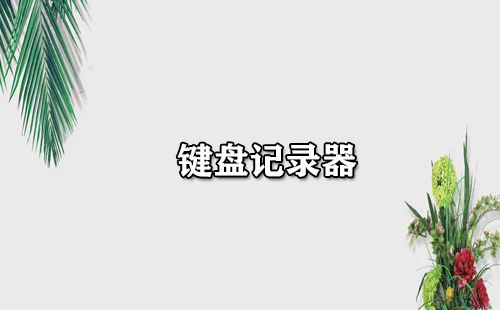 键盘记录器全收录-哪款键盘记录器更出色
