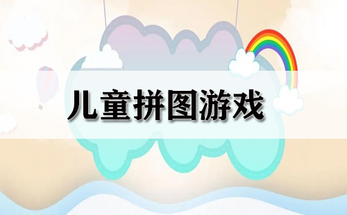 儿童拼图游戏集锦-儿童拼图游戏选哪个合适