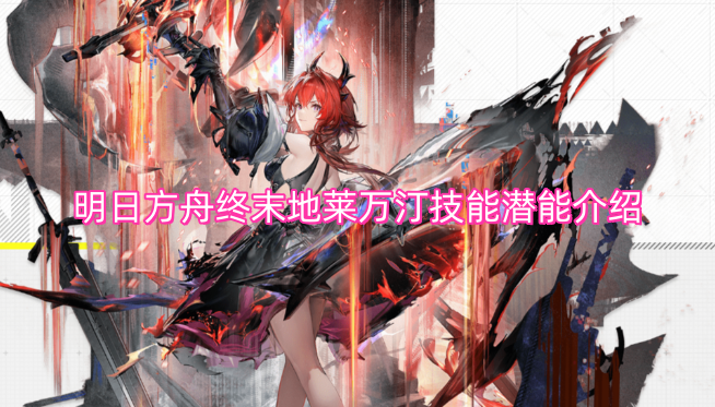 明日方舟终末地莱万汀技能及潜能机制说明