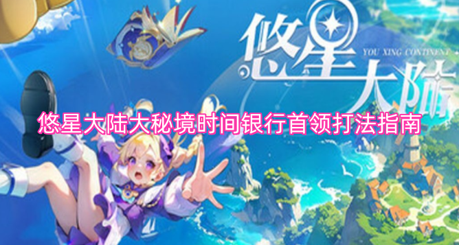 悠星大陆大秘境时间银行首领挑战技巧