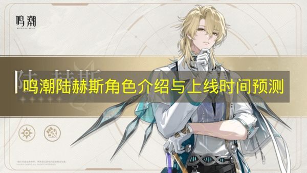 《鸣潮》陆赫斯角色背景介绍与上线时间预估