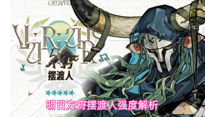 明日方舟摆渡人强度深度剖析